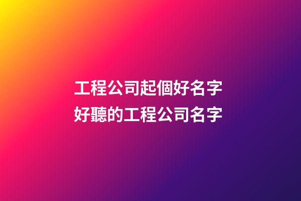 工程公司起個好名字 好聽的工程公司名字-第1張-公司起名-玄機派